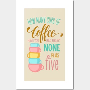 How Many Cups of Coffee Have You Had Today? None Plus Five - Colors Posters and Art